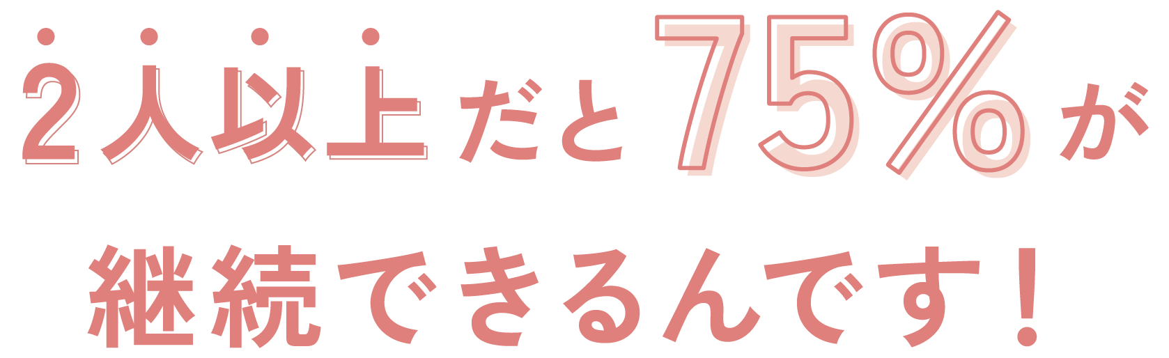 2人以上だと75%が継続できるんです